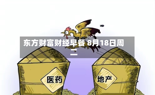 东方财富财经早餐 8月18日周二-第2张图片