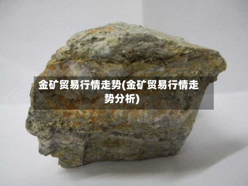 金矿贸易行情走势(金矿贸易行情走势分析)-第3张图片