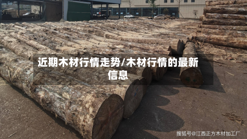 近期木材行情走势/木材行情的最新信息-第1张图片