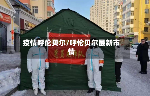 疫情呼伦贝尔/呼伦贝尔最新市情-第1张图片