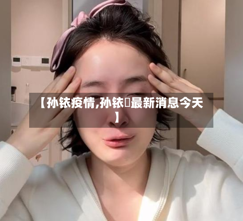 【孙铱疫情,孙铱璠最新消息今天】-第1张图片