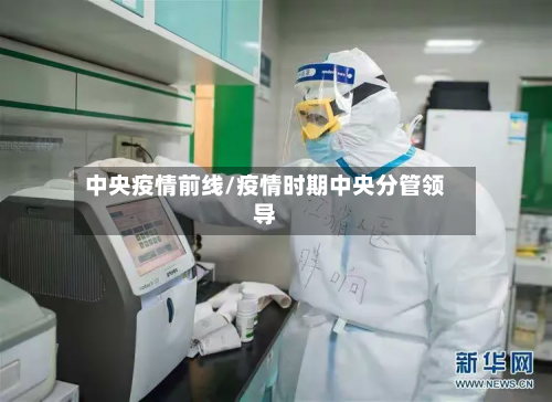 中央疫情前线/疫情时期中央分管领导-第1张图片