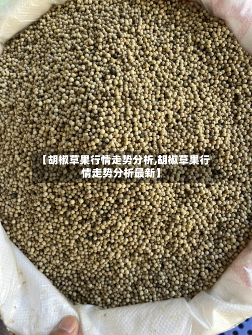 【胡椒草果行情走势分析,胡椒草果行情走势分析最新】-第1张图片
