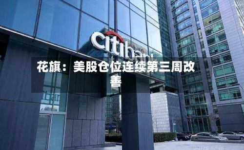 花旗：美股仓位连续第三周改善-第1张图片
