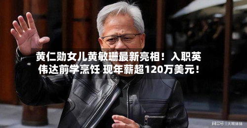 黄仁勋女儿黄敏珊最新亮相！入职英伟达前学烹饪 现年薪超120万美元！-第1张图片