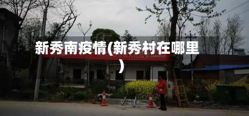新秀南疫情(新秀村在哪里)-第1张图片