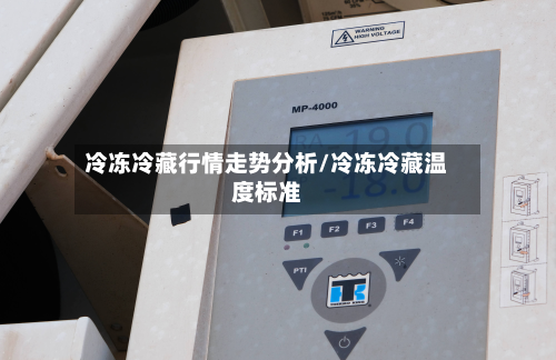 冷冻冷藏行情走势分析/冷冻冷藏温度标准-第3张图片