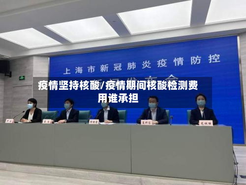 疫情坚持核酸/疫情期间核酸检测费用谁承担-第2张图片
