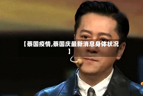 【蔡国疫情,蔡国庆最新消息身体状况】-第2张图片