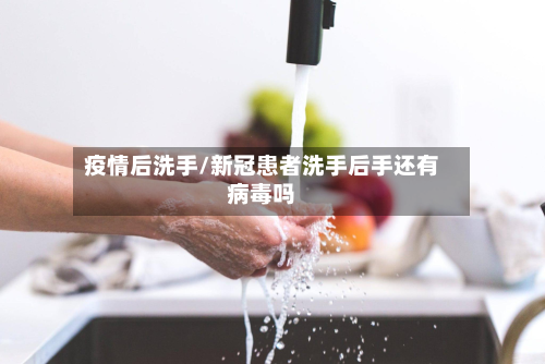 疫情后洗手/新冠患者洗手后手还有病毒吗-第1张图片