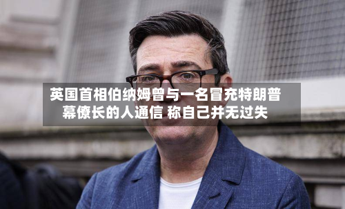英国首相伯纳姆曾与一名冒充特朗普幕僚长的人通信 称自己并无过失-第1张图片