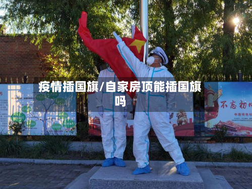疫情插国旗/自家房顶能插国旗吗-第1张图片