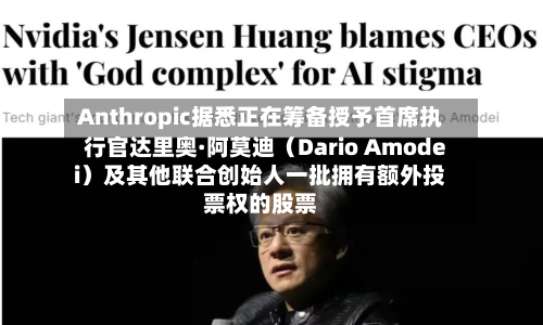 Anthropic据悉正在筹备授予首席执行官达里奥·阿莫迪（Dario Amodei）及其他联合创始人一批拥有额外投票权的股票-第2张图片