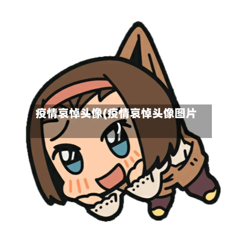 疫情哀悼头像(疫情哀悼头像图片)-第1张图片