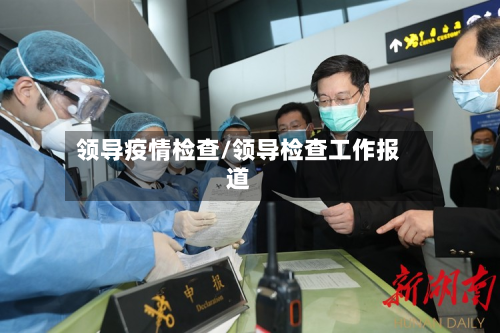 领导疫情检查/领导检查工作报道-第1张图片