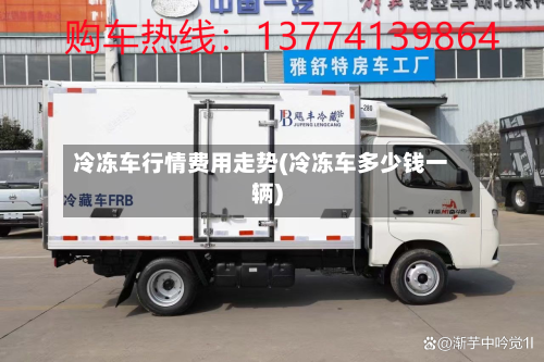 冷冻车行情费用走势(冷冻车多少钱一辆)-第1张图片