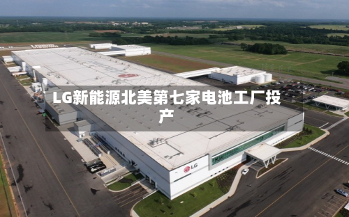 LG新能源北美第七家电池工厂投产-第1张图片