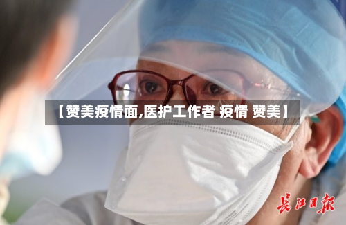 【赞美疫情面,医护工作者 疫情 赞美】-第3张图片