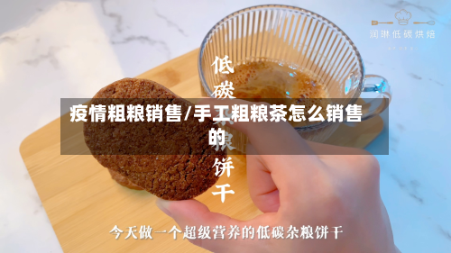 疫情粗粮销售/手工粗粮茶怎么销售的-第1张图片