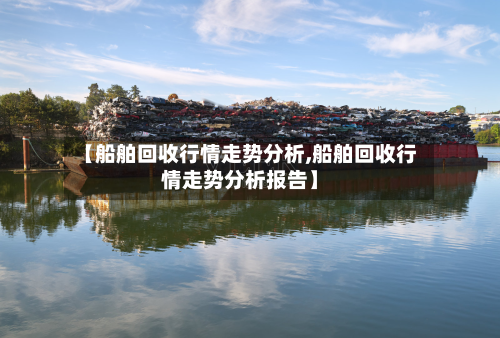 【船舶回收行情走势分析,船舶回收行情走势分析报告】-第3张图片