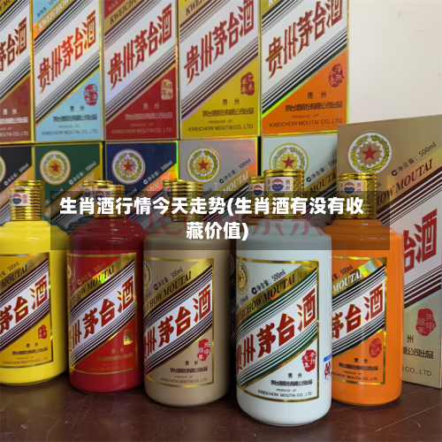 生肖酒行情今天走势(生肖酒有没有收藏价值)-第1张图片