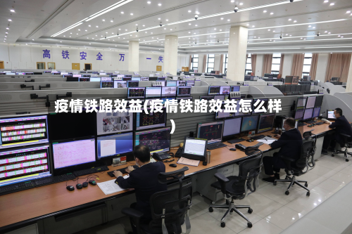 疫情铁路效益(疫情铁路效益怎么样)-第2张图片