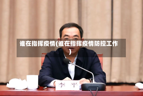 谁在指挥疫情(谁在指挥疫情防控工作)-第3张图片