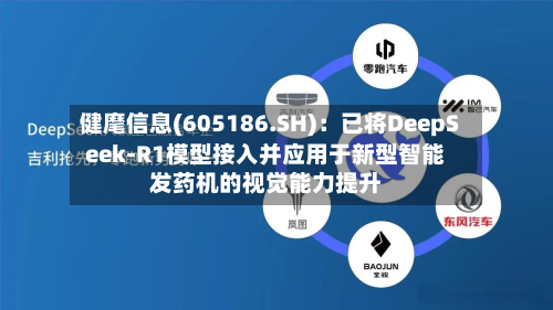 健麾信息(605186.SH)：已将DeepSeek-R1模型接入并应用于新型智能发药机的视觉能力提升-第1张图片