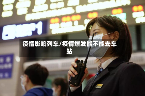 疫情影响列车/疫情爆发能不能去车站-第1张图片