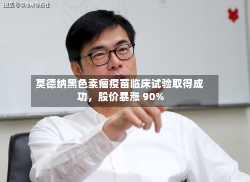 莫德纳黑色素瘤疫苗临床试验取得成功	，股价暴涨 90%-第2张图片