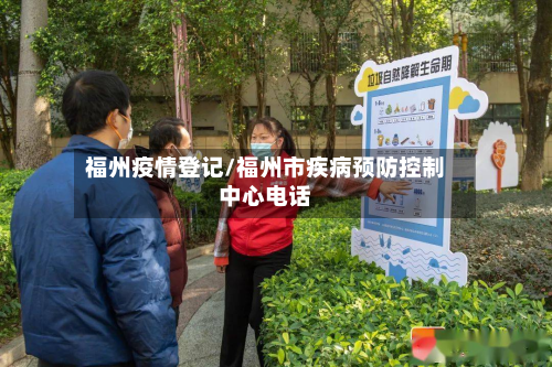福州疫情登记/福州市疾病预防控制中心电话-第2张图片