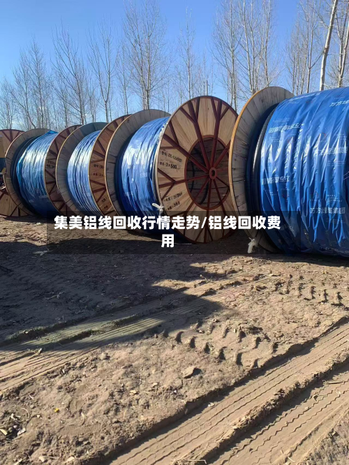集美铝线回收行情走势/铝线回收费用-第2张图片
