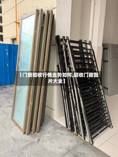 【门窗回收行情走势如何,回收门窗图片大全】-第2张图片