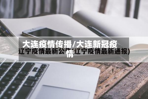 大连疫情传播/大连新冠疫情-第3张图片