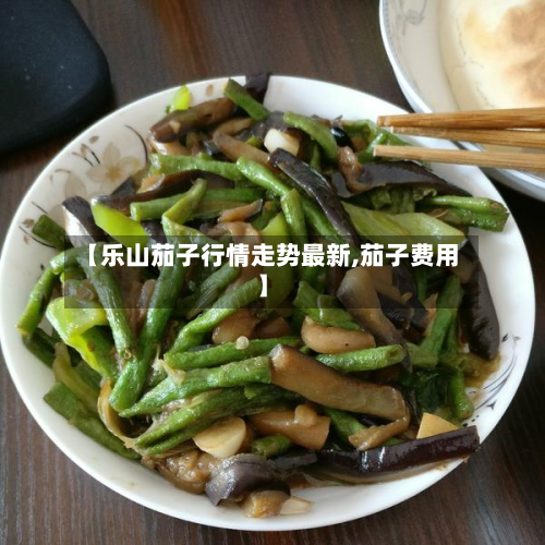 【乐山茄子行情走势最新,茄子费用】-第2张图片
