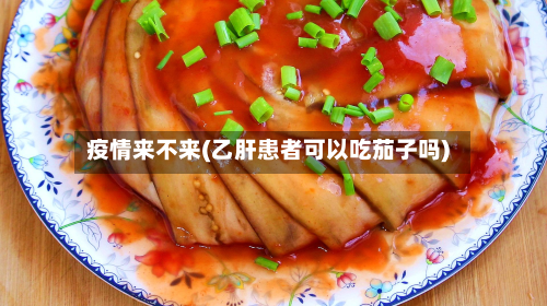疫情来不来(乙肝患者可以吃茄子吗)-第1张图片