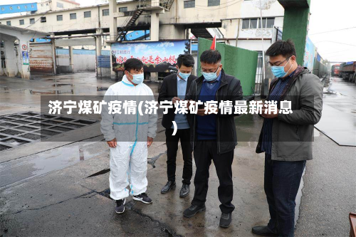 济宁煤矿疫情(济宁煤矿疫情最新消息)-第3张图片