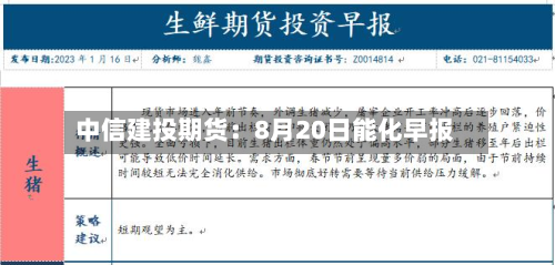 中信建投期货：8月20日能化早报-第1张图片
