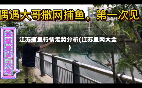 江苏捕鱼行情走势分析(江苏鱼网大全)-第3张图片