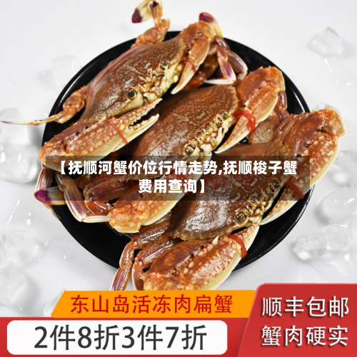 【抚顺河蟹价位行情走势,抚顺梭子蟹费用查询】-第2张图片