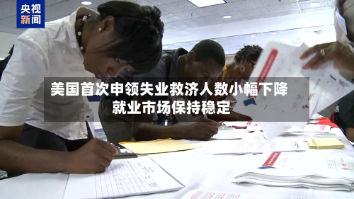 美国首次申领失业救济人数小幅下降 就业市场保持稳定-第1张图片