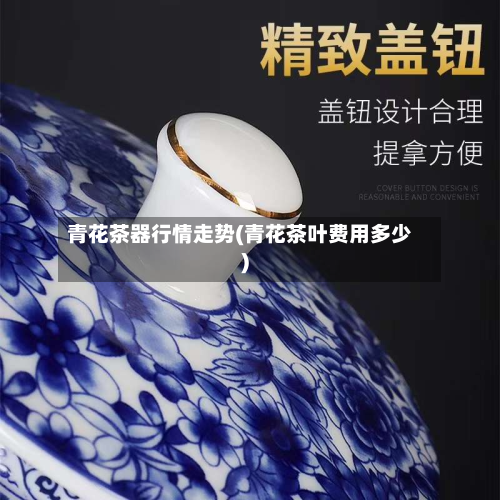 青花茶器行情走势(青花茶叶费用多少)-第2张图片