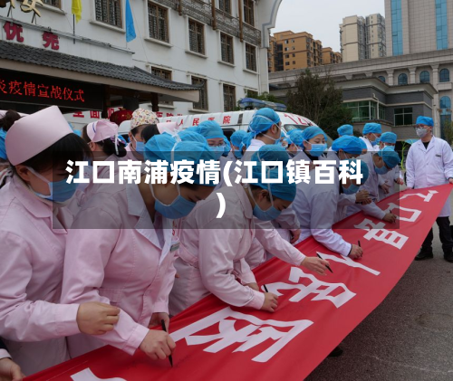 江口南浦疫情(江口镇百科)-第2张图片