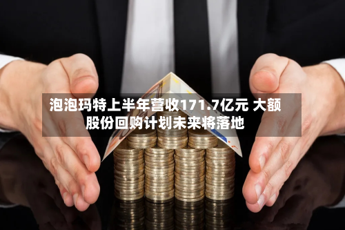 泡泡玛特上半年营收171.7亿元 大额股份回购计划未来将落地-第1张图片