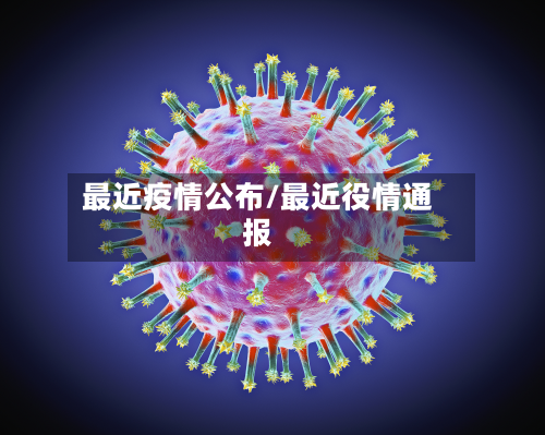 最近疫情公布/最近役情通报-第2张图片