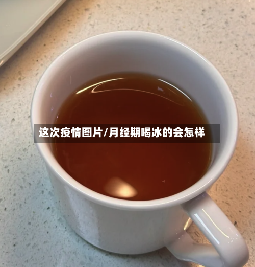 这次疫情图片/月经期喝冰的会怎样-第2张图片