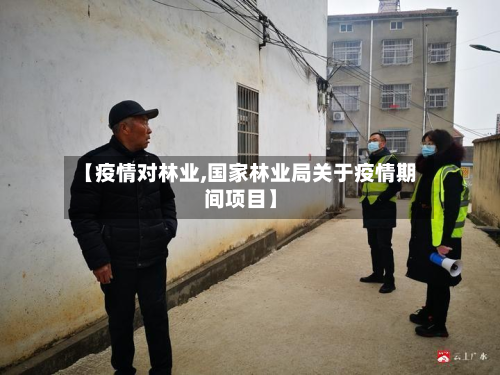【疫情对林业,国家林业局关于疫情期间项目】-第1张图片