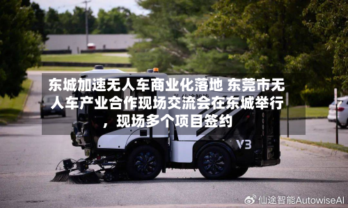 东城加速无人车商业化落地 东莞市无人车产业合作现场交流会在东城举行，现场多个项目签约-第3张图片