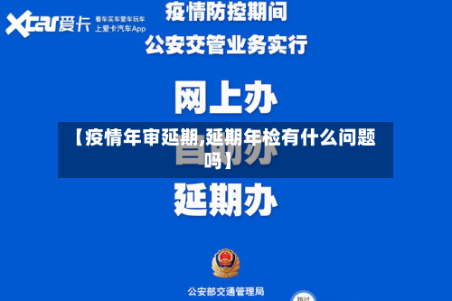 【疫情年审延期,延期年检有什么问题吗】-第3张图片