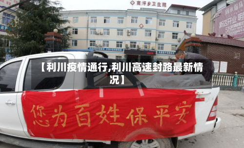 【利川疫情通行,利川高速封路最新情况】-第3张图片